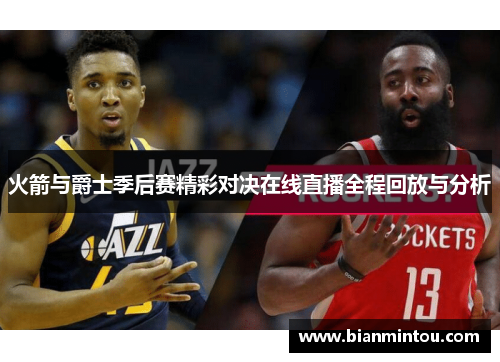 火箭与爵士季后赛精彩对决在线直播全程回放与分析