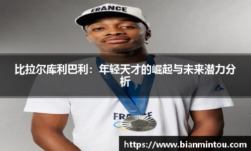 比拉尔库利巴利：年轻天才的崛起与未来潜力分析