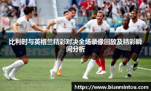 比利时与英格兰精彩对决全场录像回放及精彩瞬间分析