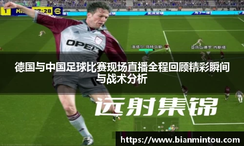 德国与中国足球比赛现场直播全程回顾精彩瞬间与战术分析