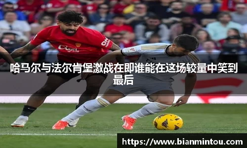 哈马尔与法尔肯堡激战在即谁能在这场较量中笑到最后