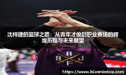 沈梓捷的篮球之路：从青年才俊到职业赛场的辉煌历程与未来展望