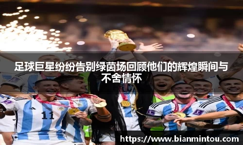 足球巨星纷纷告别绿茵场回顾他们的辉煌瞬间与不舍情怀