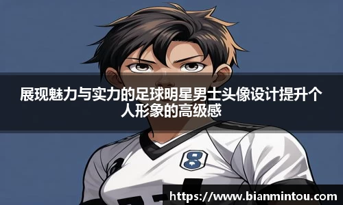 展现魅力与实力的足球明星男士头像设计提升个人形象的高级感