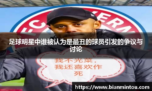 足球明星中谁被认为是最丑的球员引发的争议与讨论