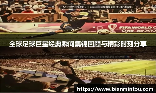全球足球巨星经典瞬间集锦回顾与精彩时刻分享